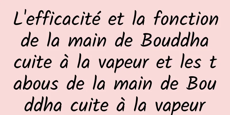 L'efficacité et la fonction de la main de Bouddha cuite à la vapeur et les tabous de la main de Bouddha cuite à la vapeur