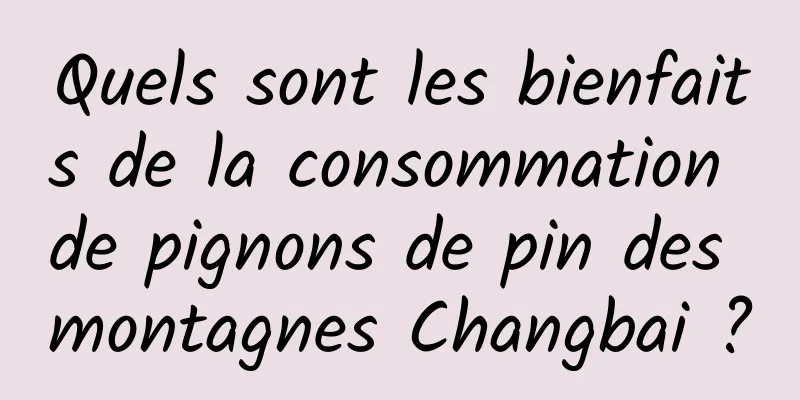 Quels sont les bienfaits de la consommation de pignons de pin des montagnes Changbai ?