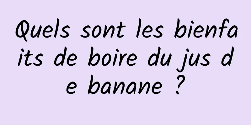 Quels sont les bienfaits de boire du jus de banane ?