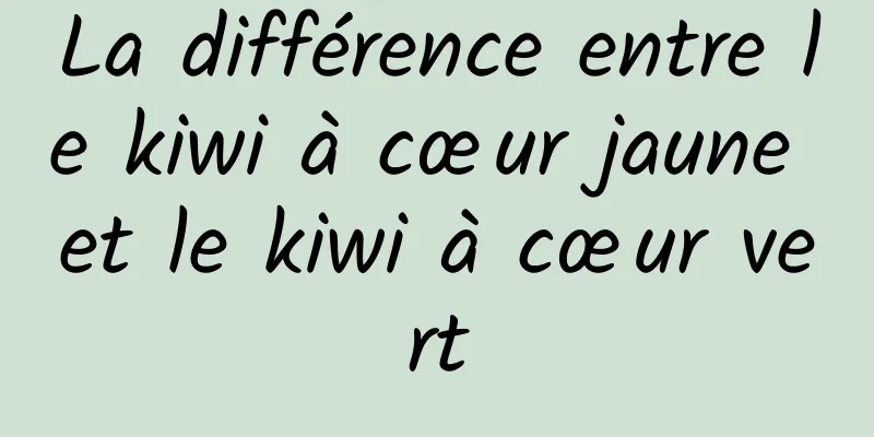 La différence entre le kiwi à cœur jaune et le kiwi à cœur vert