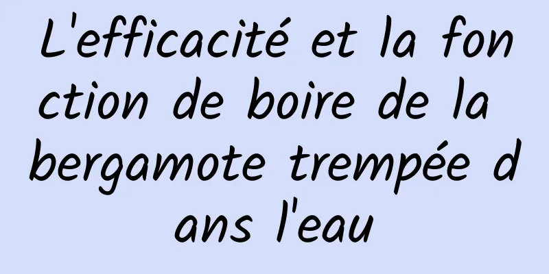 L'efficacité et la fonction de boire de la bergamote trempée dans l'eau