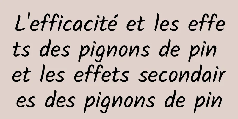 L'efficacité et les effets des pignons de pin et les effets secondaires des pignons de pin