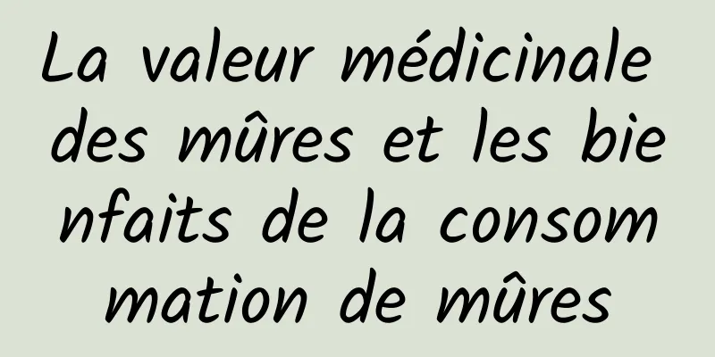 La valeur médicinale des mûres et les bienfaits de la consommation de mûres