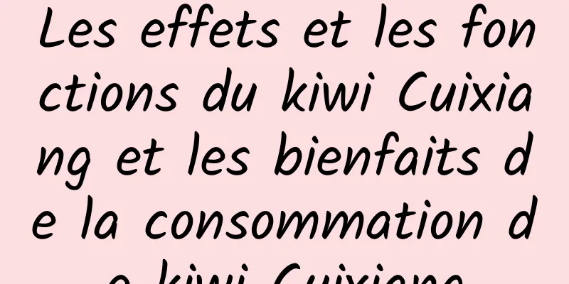 Les effets et les fonctions du kiwi Cuixiang et les bienfaits de la consommation de kiwi Cuixiang