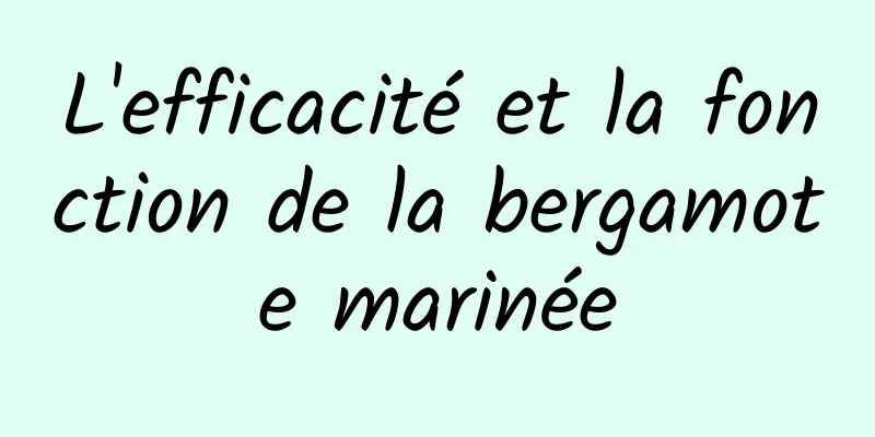 L'efficacité et la fonction de la bergamote marinée