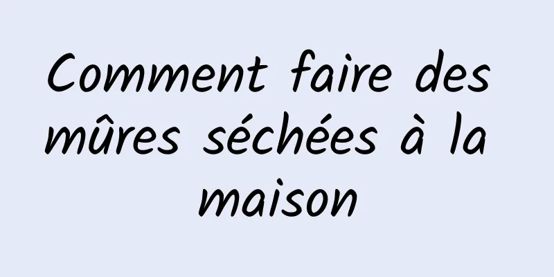 Comment faire des mûres séchées à la maison