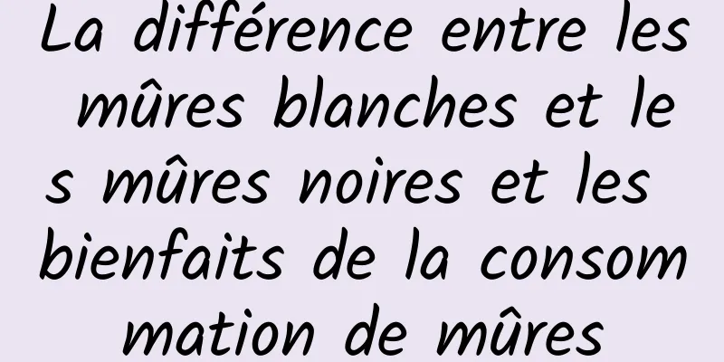 La différence entre les mûres blanches et les mûres noires et les bienfaits de la consommation de mûres