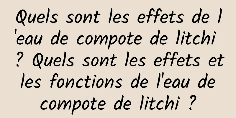 Quels sont les effets de l'eau de compote de litchi ? Quels sont les effets et les fonctions de l'eau de compote de litchi ?