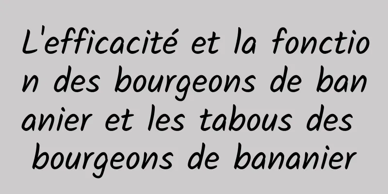 L'efficacité et la fonction des bourgeons de bananier et les tabous des bourgeons de bananier