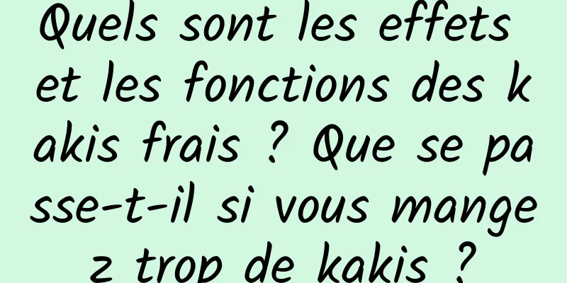 Quels sont les effets et les fonctions des kakis frais ? Que se passe-t-il si vous mangez trop de kakis ?