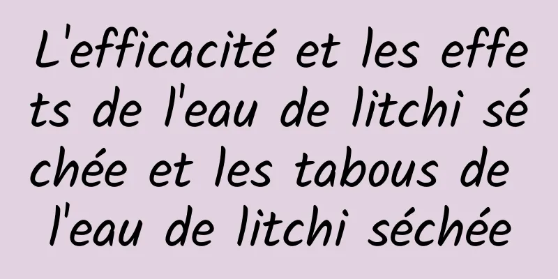 L'efficacité et les effets de l'eau de litchi séchée et les tabous de l'eau de litchi séchée