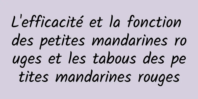 L'efficacité et la fonction des petites mandarines rouges et les tabous des petites mandarines rouges