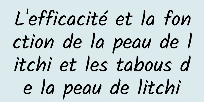 L'efficacité et la fonction de la peau de litchi et les tabous de la peau de litchi