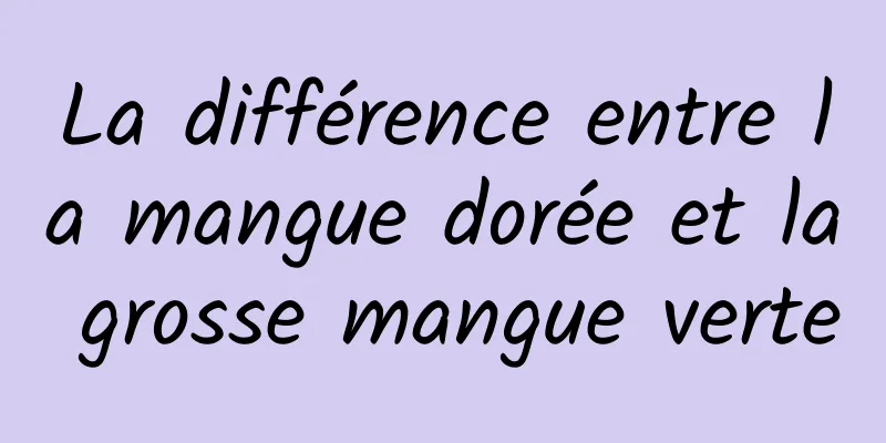 La différence entre la mangue dorée et la grosse mangue verte