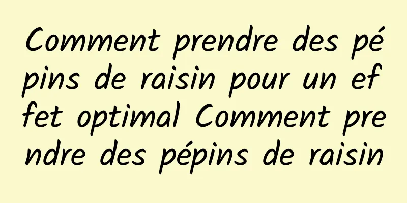 Comment prendre des pépins de raisin pour un effet optimal Comment prendre des pépins de raisin