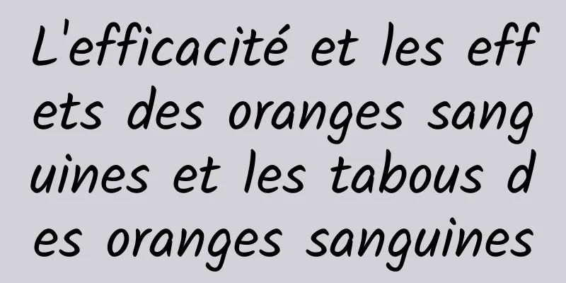 L'efficacité et les effets des oranges sanguines et les tabous des oranges sanguines