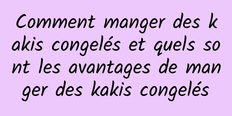 Comment manger des kakis congelés et quels sont les avantages de manger des kakis congelés