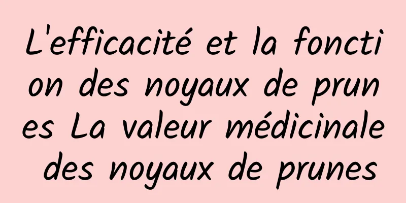 L'efficacité et la fonction des noyaux de prunes La valeur médicinale des noyaux de prunes