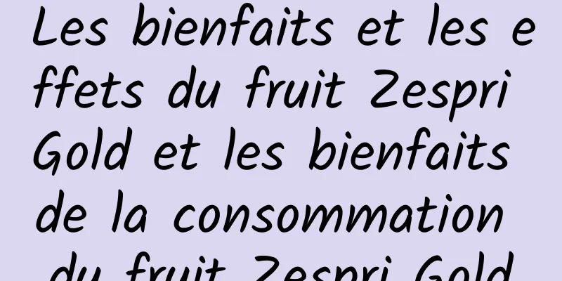 Les bienfaits et les effets du fruit Zespri Gold et les bienfaits de la consommation du fruit Zespri Gold