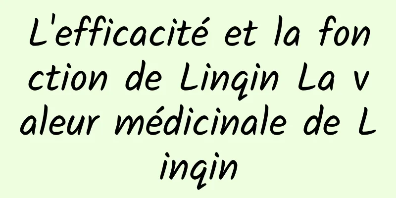 L'efficacité et la fonction de Linqin La valeur médicinale de Linqin