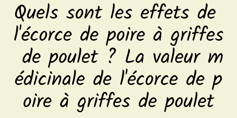 Quels sont les effets de l'écorce de poire à griffes de poulet ? La valeur médicinale de l'écorce de poire à griffes de poulet