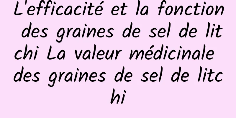 L'efficacité et la fonction des graines de sel de litchi La valeur médicinale des graines de sel de litchi