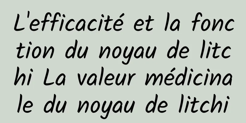 L'efficacité et la fonction du noyau de litchi La valeur médicinale du noyau de litchi