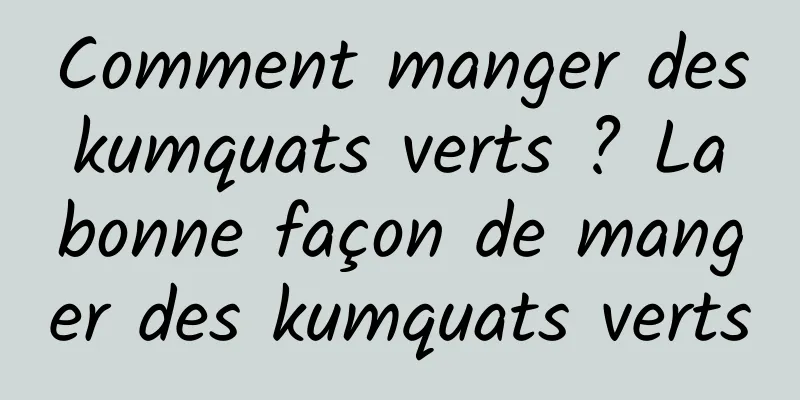 Comment manger des kumquats verts ? La bonne façon de manger des kumquats verts