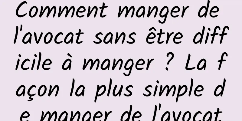 Comment manger de l'avocat sans être difficile à manger ? La façon la plus simple de manger de l'avocat