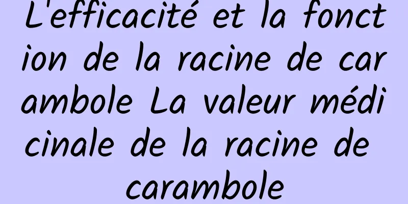 L'efficacité et la fonction de la racine de carambole La valeur médicinale de la racine de carambole