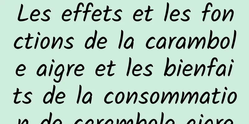 Les effets et les fonctions de la carambole aigre et les bienfaits de la consommation de carambole aigre