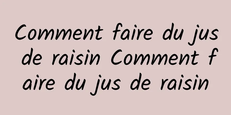 Comment faire du jus de raisin Comment faire du jus de raisin