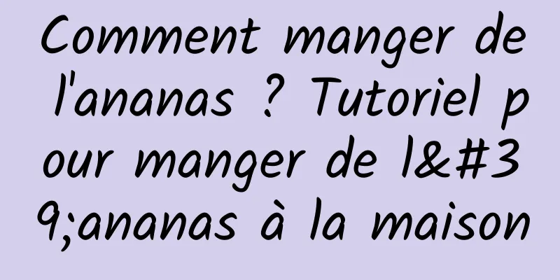 Comment manger de l'ananas ? Tutoriel pour manger de l'ananas à la maison