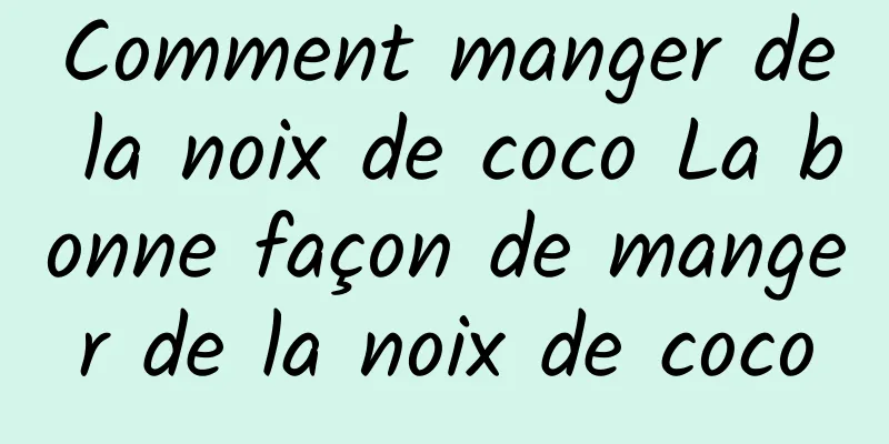 Comment manger de la noix de coco La bonne façon de manger de la noix de coco