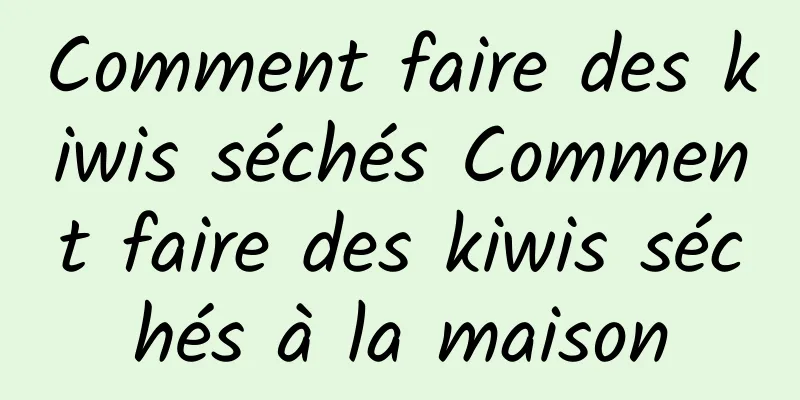 Comment faire des kiwis séchés Comment faire des kiwis séchés à la maison