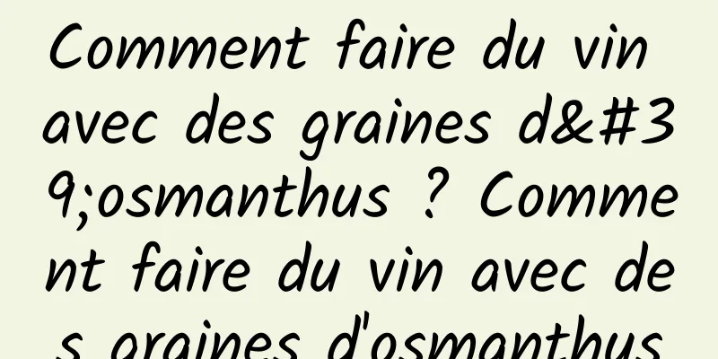 Comment faire du vin avec des graines d'osmanthus ? Comment faire du vin avec des graines d'osmanthus