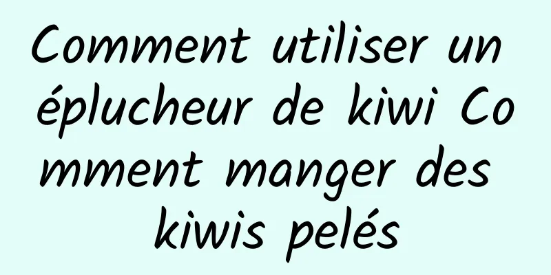 Comment utiliser un éplucheur de kiwi Comment manger des kiwis pelés