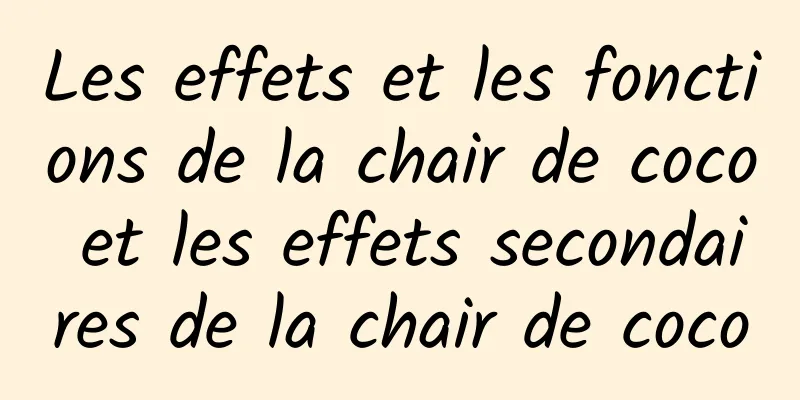 Les effets et les fonctions de la chair de coco et les effets secondaires de la chair de coco