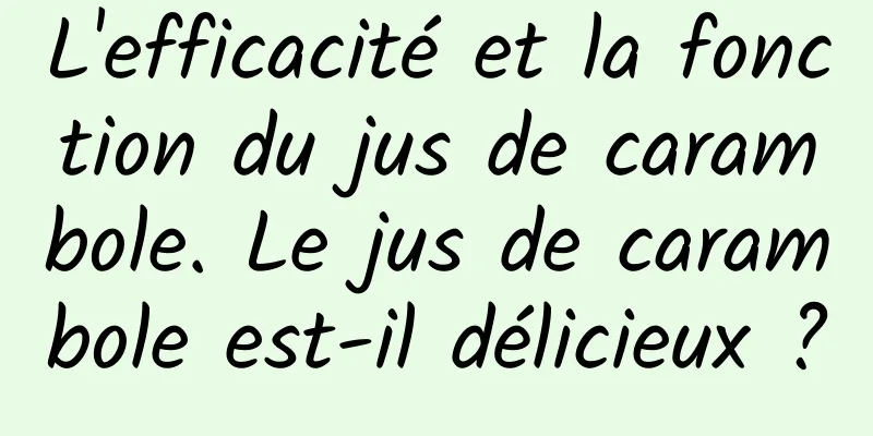 L'efficacité et la fonction du jus de carambole. Le jus de carambole est-il délicieux ?