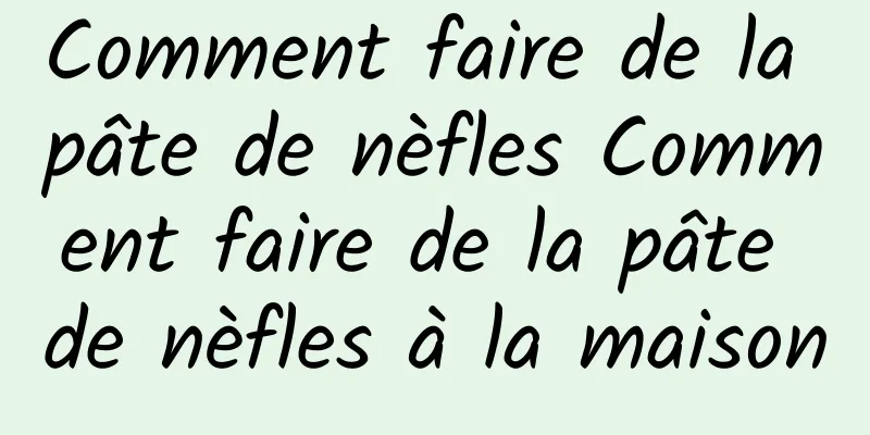 Comment faire de la pâte de nèfles Comment faire de la pâte de nèfles à la maison