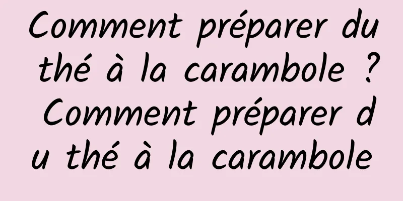 Comment préparer du thé à la carambole ? Comment préparer du thé à la carambole