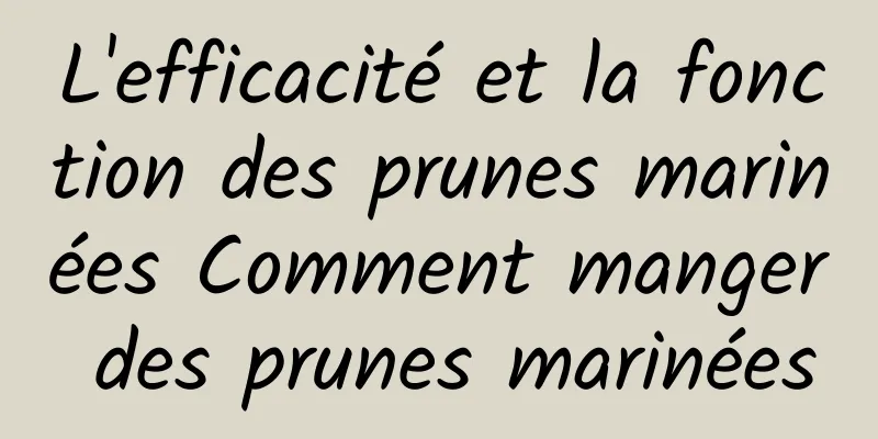 L'efficacité et la fonction des prunes marinées Comment manger des prunes marinées