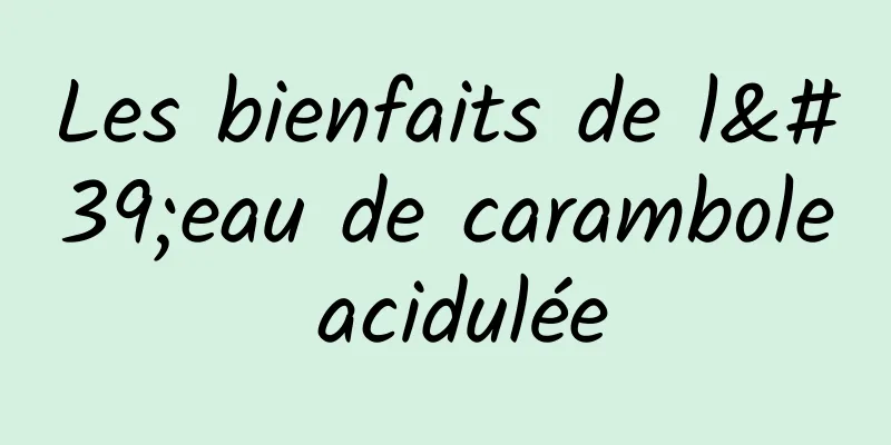 Les bienfaits de l'eau de carambole acidulée