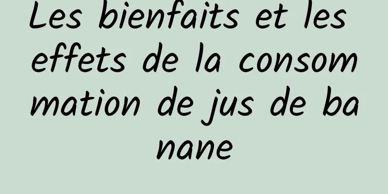 Les bienfaits et les effets de la consommation de jus de banane