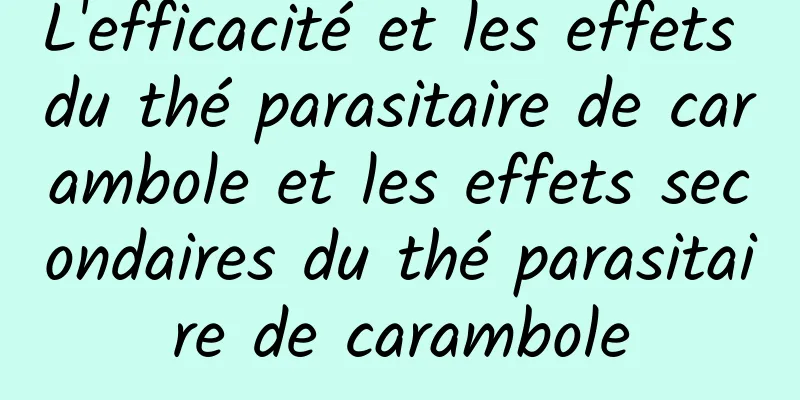 L'efficacité et les effets du thé parasitaire de carambole et les effets secondaires du thé parasitaire de carambole