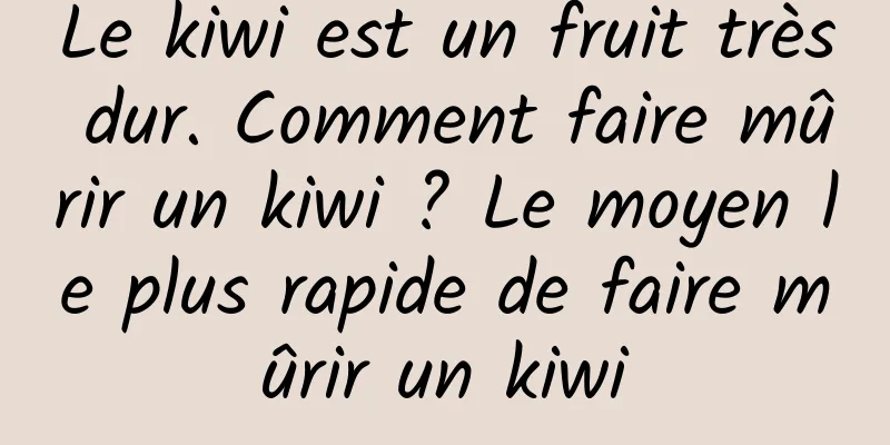 Le kiwi est un fruit très dur. Comment faire mûrir un kiwi ? Le moyen le plus rapide de faire mûrir un kiwi