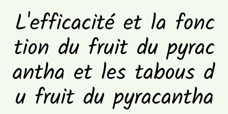 L'efficacité et la fonction du fruit du pyracantha et les tabous du fruit du pyracantha