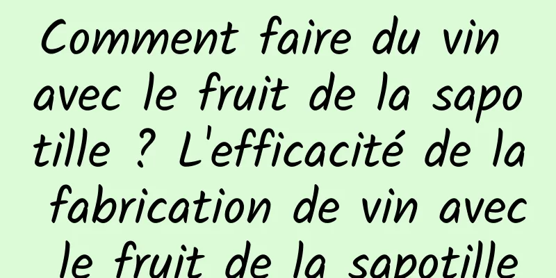 Comment faire du vin avec le fruit de la sapotille ? L'efficacité de la fabrication de vin avec le fruit de la sapotille