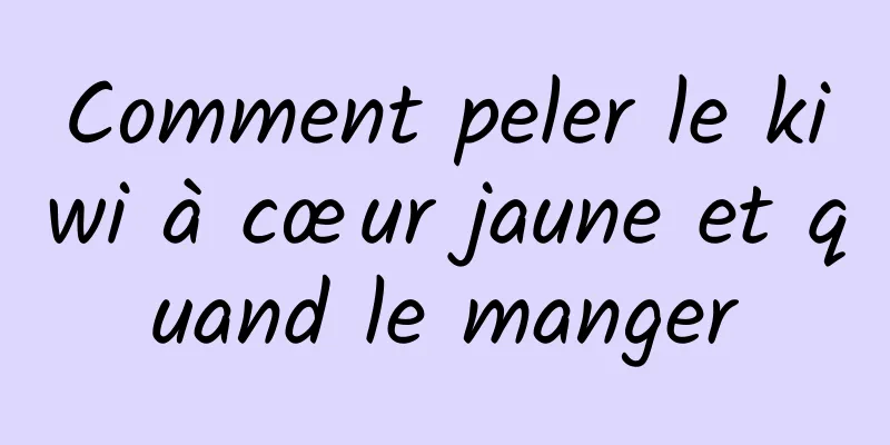 Comment peler le kiwi à cœur jaune et quand le manger