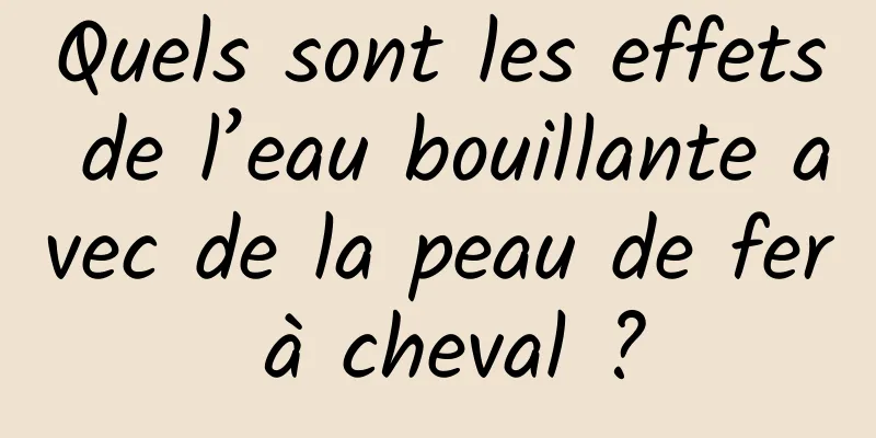 Quels sont les effets de l’eau bouillante avec de la peau de fer à cheval ?